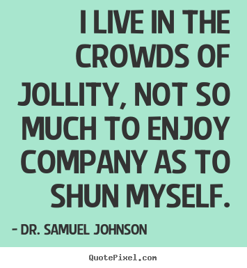 Quotes about life - I live in the crowds of jollity, not so much to enjoy company as..