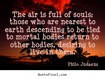 Quotes about life - The air is full of souls; those who are nearest to..
