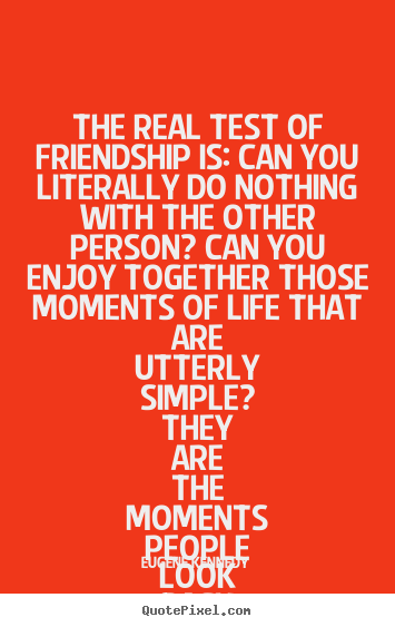 Quotes about life - The real test of friendship is: can you literally..