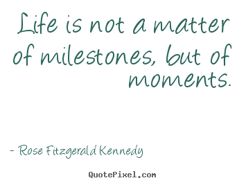 Life is not a matter of milestones, but of.. Rose Fitzgerald Kennedy greatest life quotes