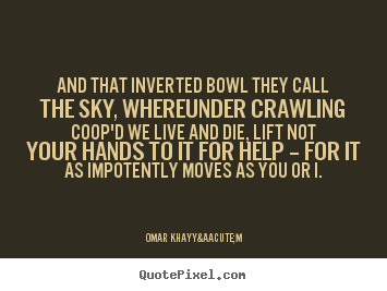 Life quote - And that inverted bowl they call the sky, whereunder..