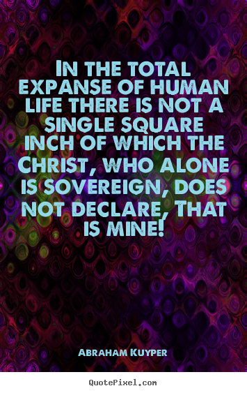 Abraham Kuyper picture quotes - In the total expanse of human life there.. - Life quotes