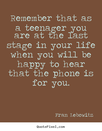 Life quotes - Remember that as a teenager you are at the last stage in your..