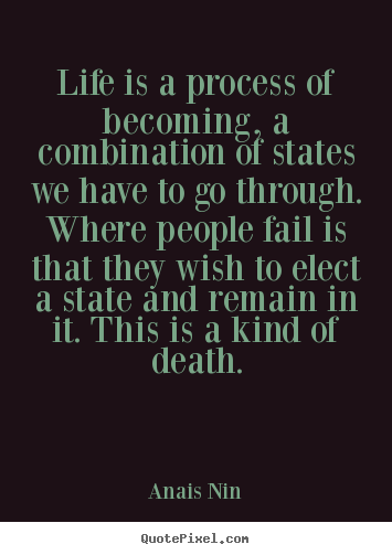 Quote about life - Life is a process of becoming, a combination of states we have..