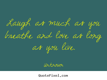 Quotes about life - Laugh as much as you breathe and love as long as you live.