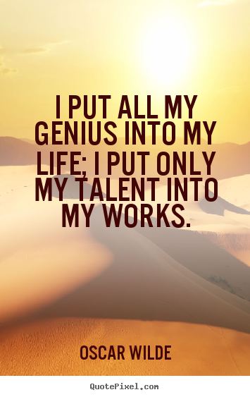 Design custom picture quotes about life - I put all my genius into my life; i put only my talent into my..