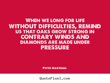 Life quotes - When we long for life without difficulties, remind us that oaks..