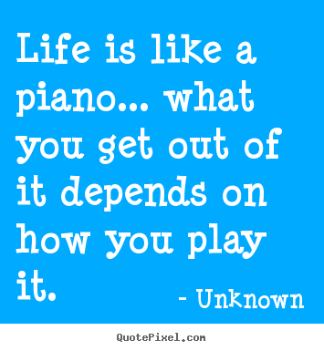 Quotes about life - Life is like a piano... what you get out..