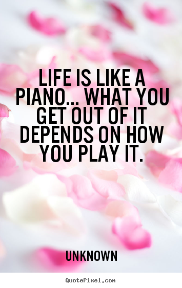 Unknown picture quotes - Life is like a piano... what you get out of.. - Life quotes