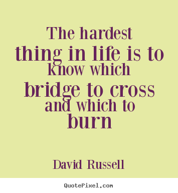 David Russell image quotes - The hardest thing in life is to know which bridge to cross and which.. - Life quotes