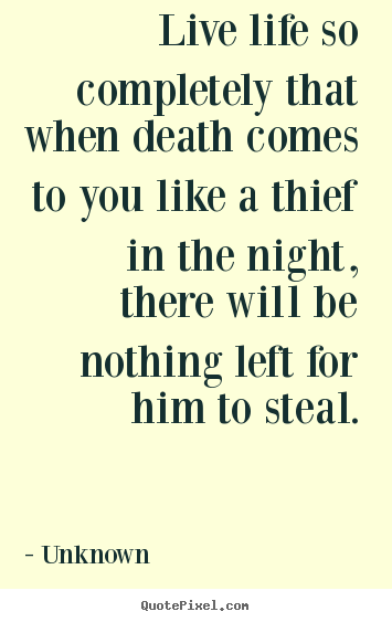 Quotes about life - Live life so completely that when death comes to you like a thief in..