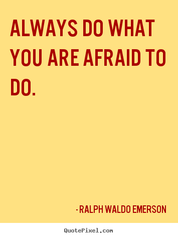 Always do what you are afraid to do. Ralph Waldo Emerson popular life sayings