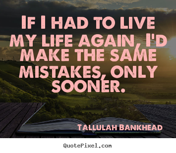Customize picture quotes about life - If i had to live my life again, i'd make the same..