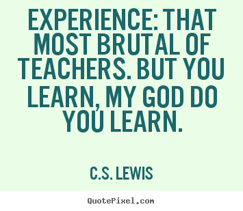 Life quotes - Experience: that most brutal of teachers. but you learn,..