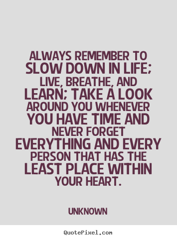 Life quotes - Always remember to slow down in life; live,..