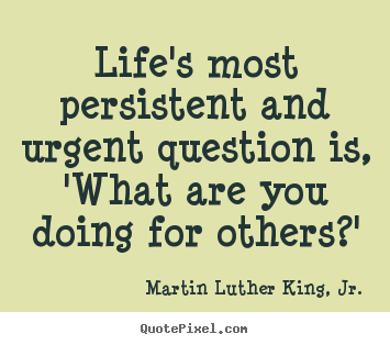 Martin Luther King, Jr. picture quote - Life's most persistent and urgent question is, 'what.. - Life quotes