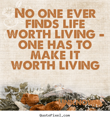 Design your own picture quotes about life - No one ever finds life worth living - one..