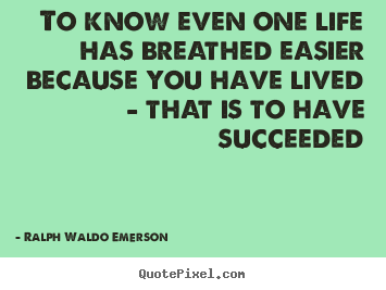 Quotes about life - To know even one life has breathed easier because you have..