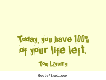 Tom Landry image quote - Today, you have 100% of your life left. - Life quote