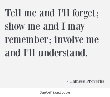 Tell me and i'll forget; show me and i may remember; involve.. Chinese Proverbs famous life quotes