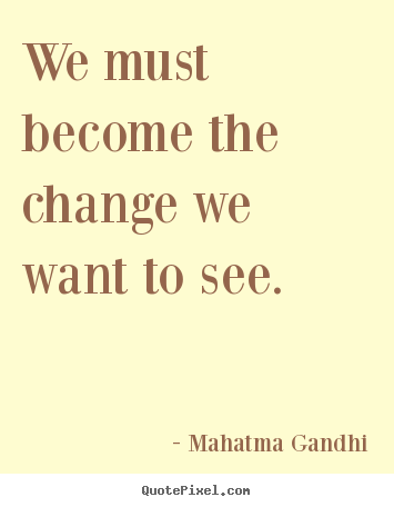 Create graphic photo quotes about life - We must become the change we want to see.
