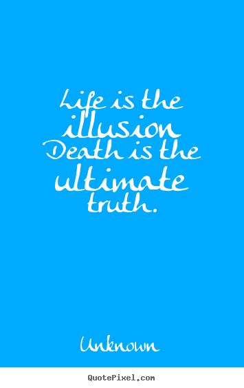 Quote about life - Life is the illusion death is the ultimate..
