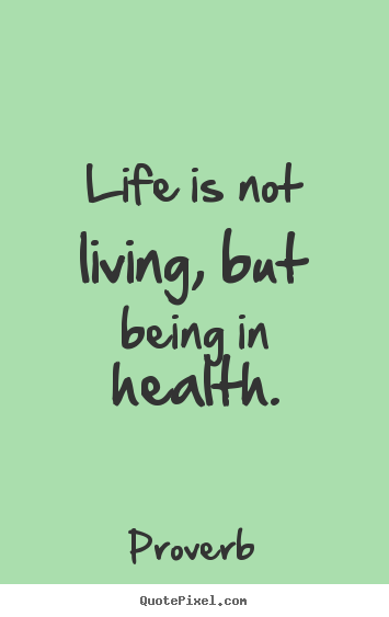 Life sayings - Life is not living, but being in health.