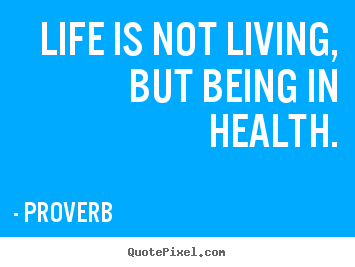 Proverb picture quotes - Life is not living, but being in health. - Life quote