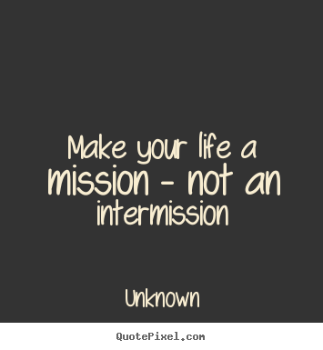 make your life a mission not an intermission meaning
