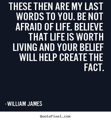 William James pictures sayings - These then are my last words to you. be not.. - Life quotes