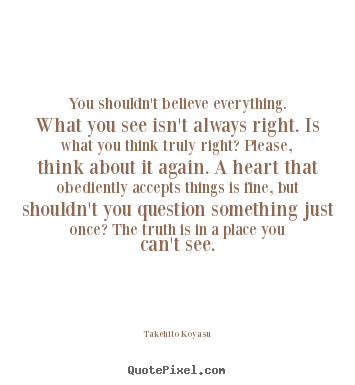 Life sayings - You shouldn't believe everything. what you..