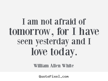 Life quotes - I am not afraid of tomorrow, for i have seen yesterday..