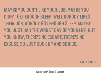 Ani Difranco image quotes - Maybe you don't like your job, maybe you.. - Life quotes