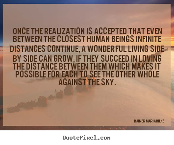 Once the realization is accepted that even between the closest human.. Rainer Maria Rilke greatest life quotes