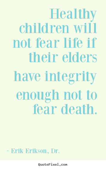 Erik Erikson, Dr. picture quotes - Healthy children will not fear life if their elders have.. - Life quote
