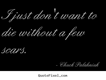 Life quotes - I just don't want to die without a few scars.
