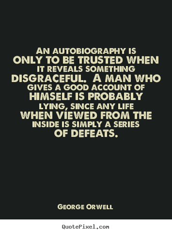Life quotes - An autobiography is only to be trusted when..