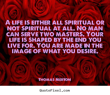 Thomas Merton picture quotes - A life is either all spiritual or not spiritual at all. no man.. - Life quotes