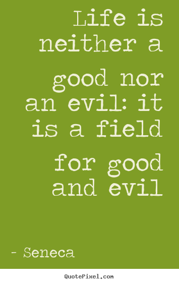 Seneca picture quotes - Life is neither a good nor an evil: it is a field.. - Life quotes