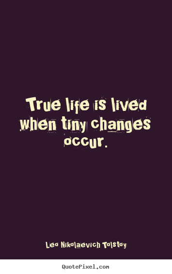 Leo Nikolaevich Tolstoy picture quotes - True life is lived when tiny changes occur. - Life sayings