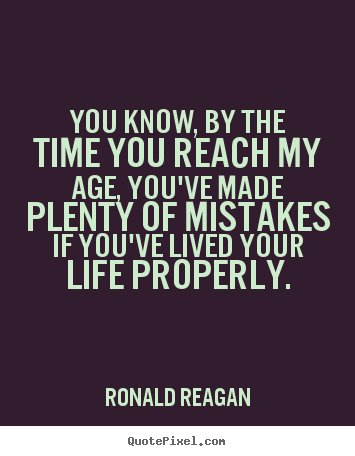 Make picture quotes about life - You know, by the time you reach my age, you've made plenty of mistakes..