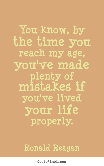 Ronald Reagan picture quotes - You know, by the time you reach my age, you've made plenty of mistakes.. - Life quotes