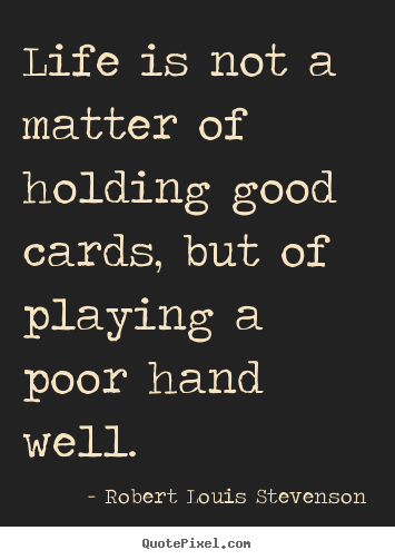 Robert Louis Stevenson poster quote - Life is not a matter of holding good cards, but of playing a poor.. - Life quotes