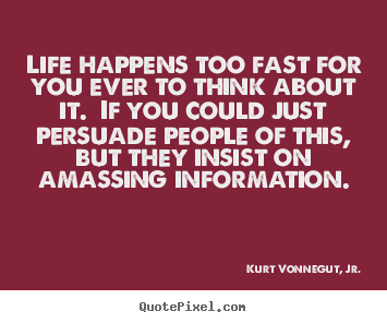 Kurt Vonnegut, Jr. picture quote - Life happens too fast for you ever to think.. - Life quote