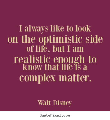 Quotes about life - I always like to look on the optimistic side of life,..