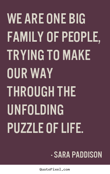 Diy picture quotes about life - We are one big family of people, trying to make our..