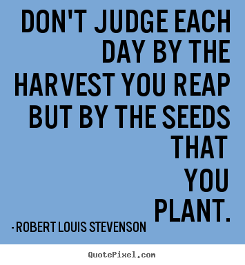 Make personalized picture quotes about life - Don't judge each day by the harvest you reap but by the seeds..