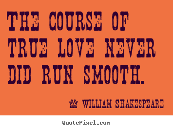 Quotes about life - The course of true love never did run smooth.