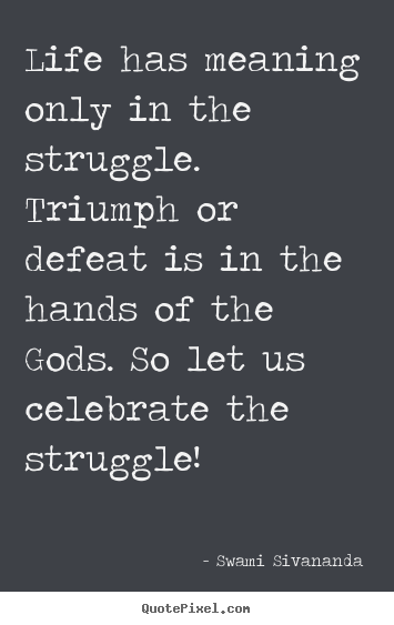 Make personalized picture quotes about life - Life has meaning only in the struggle. triumph or defeat is..