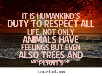 Michel De Montaigne picture quotes - It is humankind's duty to respect all life,.. - Life quote
